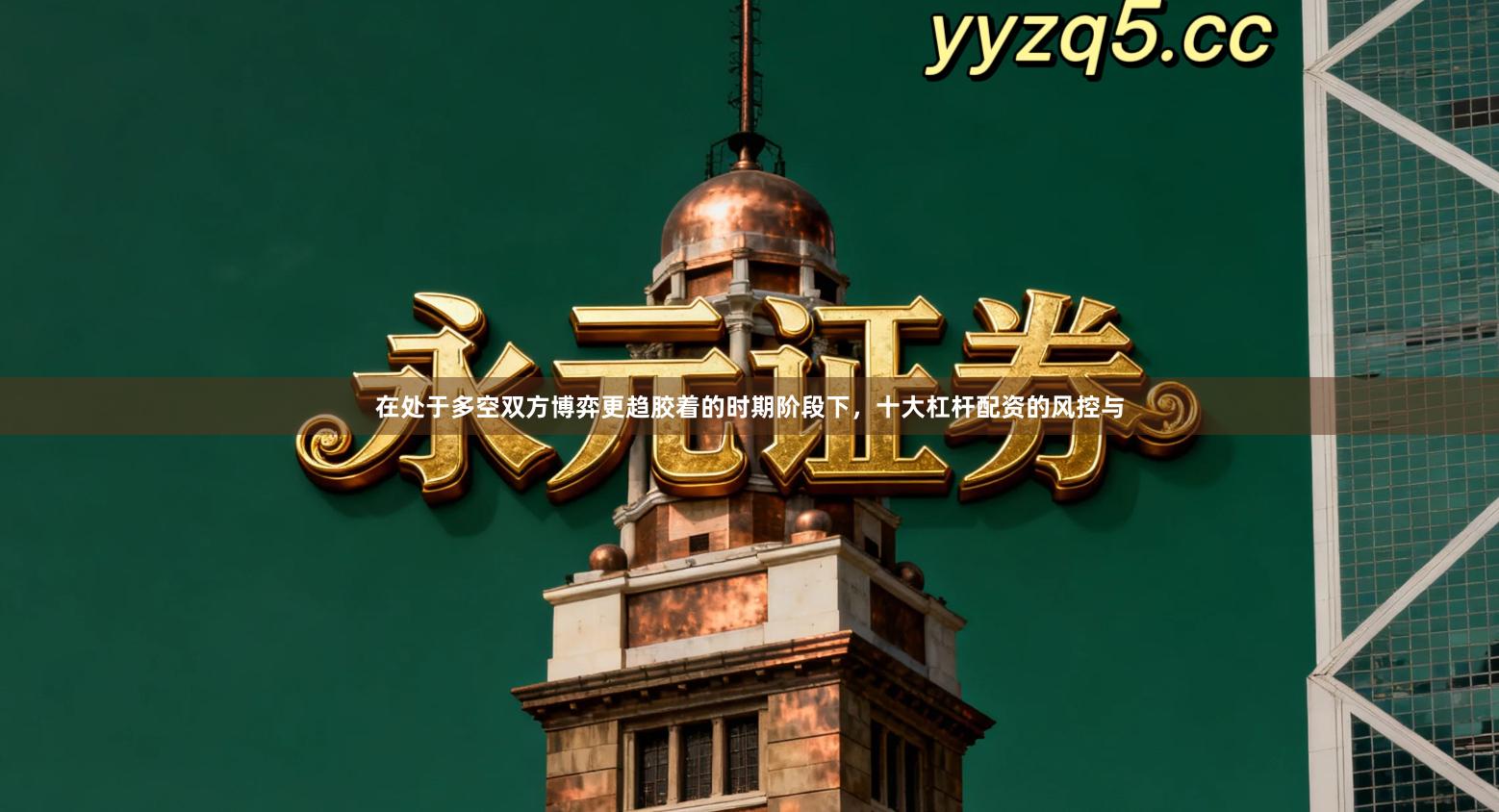 在处于多空双方博弈更趋胶着的时期阶段下，十大杠杆配资的风控与