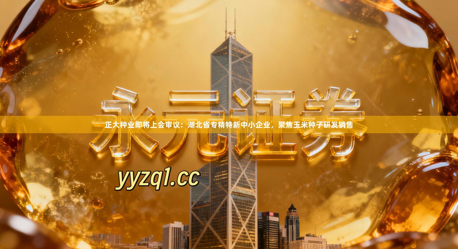 正大种业即将上会审议：湖北省专精特新中小企业，聚焦玉米种子研发销售